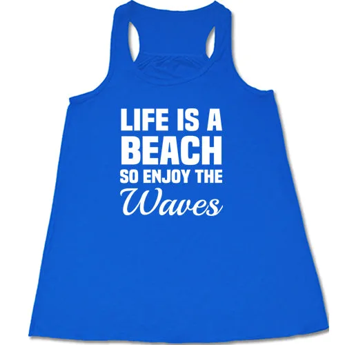 Life Is A Beach So Enjoy The Waves Shirt